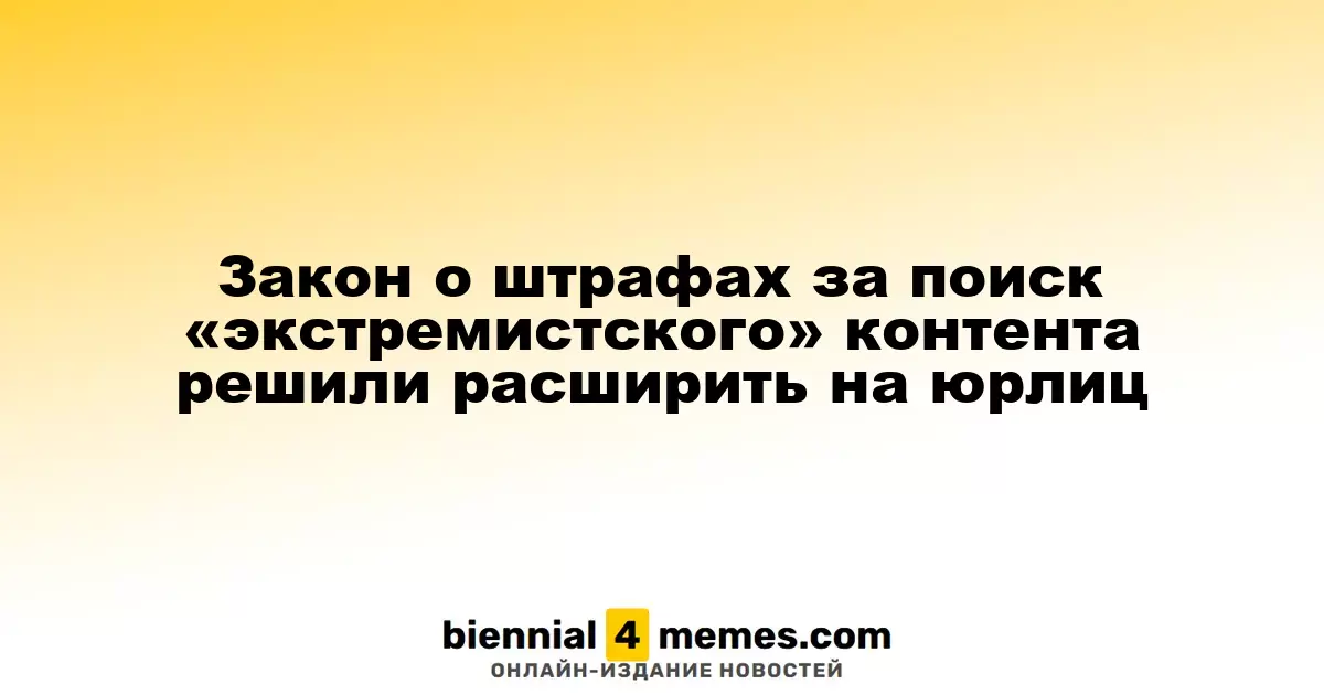 Закон о штрафах за поиск «экстремистского» контента решили расширить на юрлиц