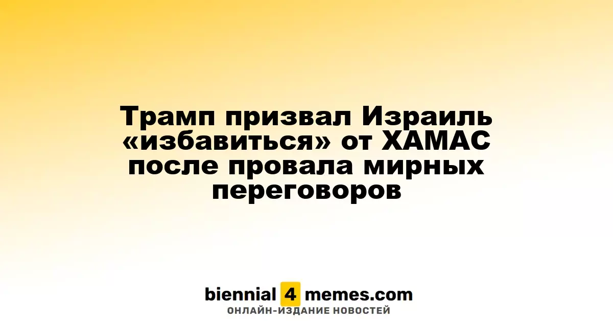 Трамп призвал Израиль «избавиться» от ХАМАС после провала мирных переговоров