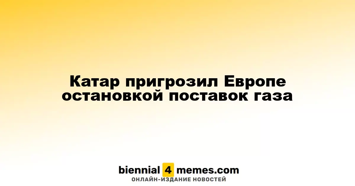 Катар пригрозил Европе остановкой поставок газа