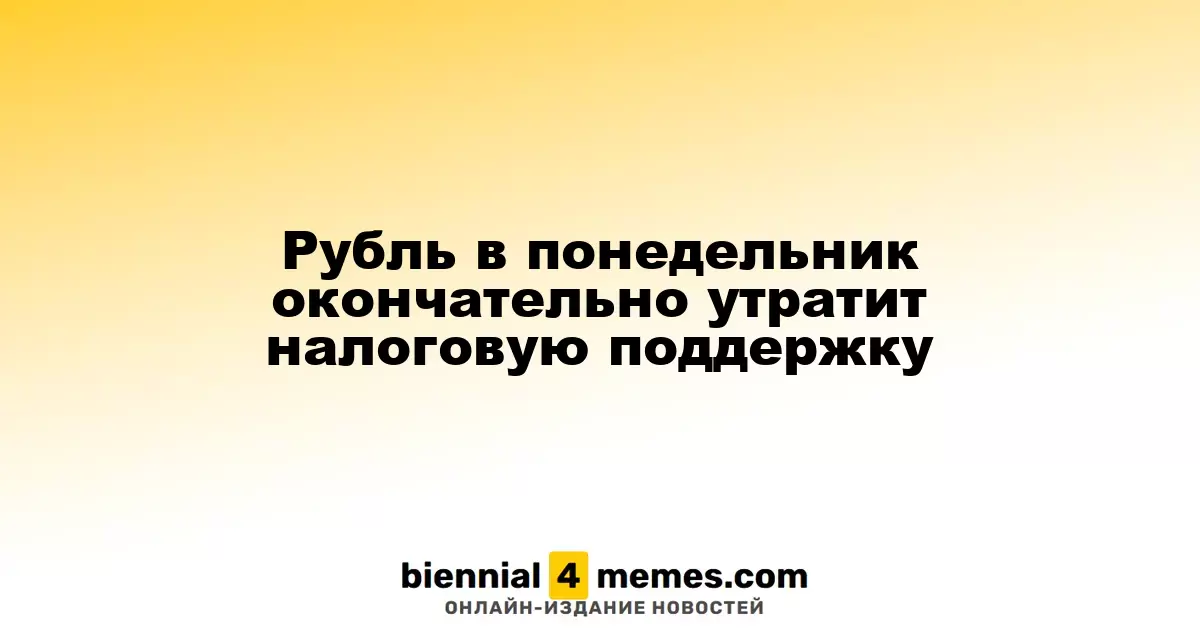 Рубль в понедельник окончательно утратит налоговую поддержку