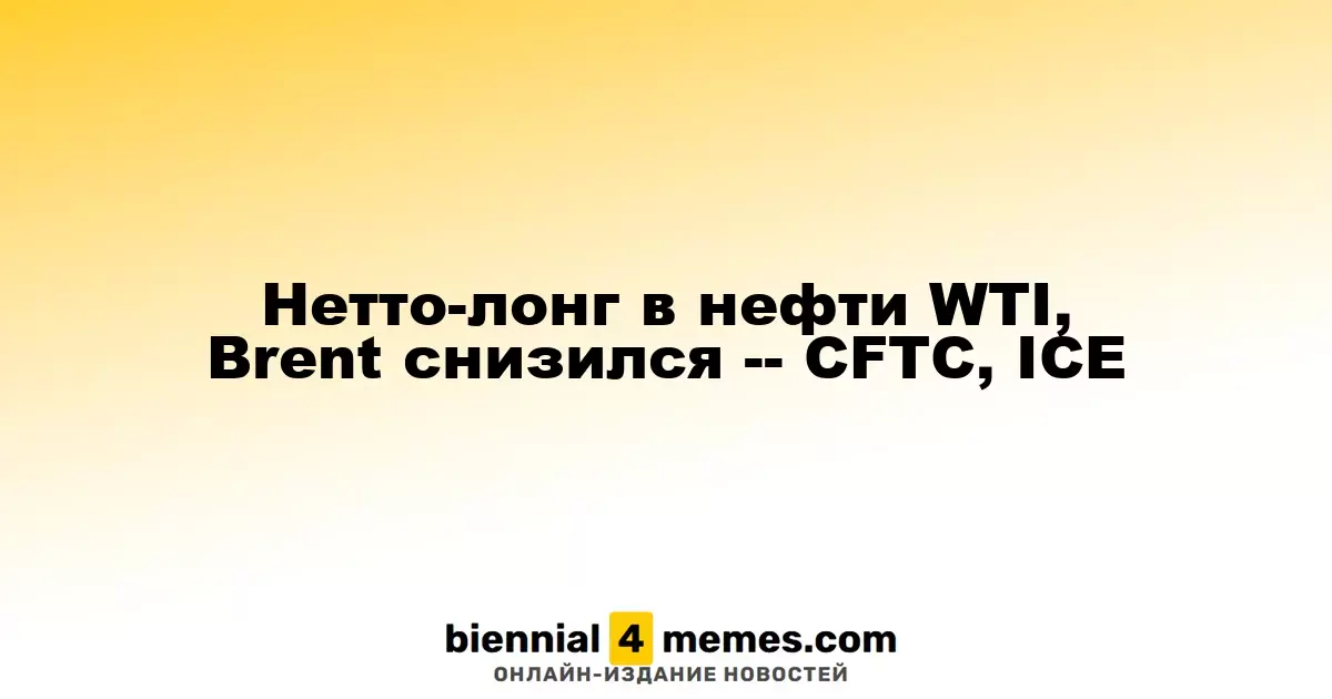 Нетто-лонг в нефти WTI, Brent снизился -- CFTC, ICE