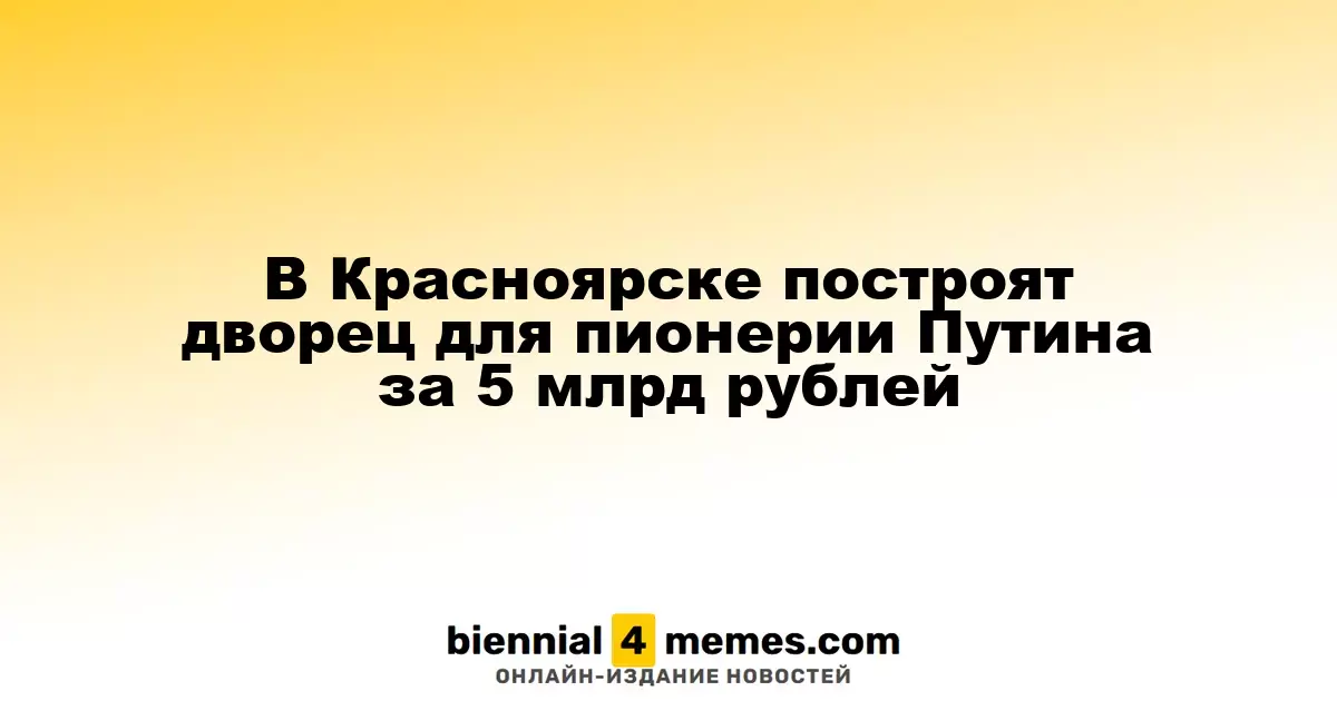 В Красноярске построят дворец для пионерии Путина за 5 млрд рублей