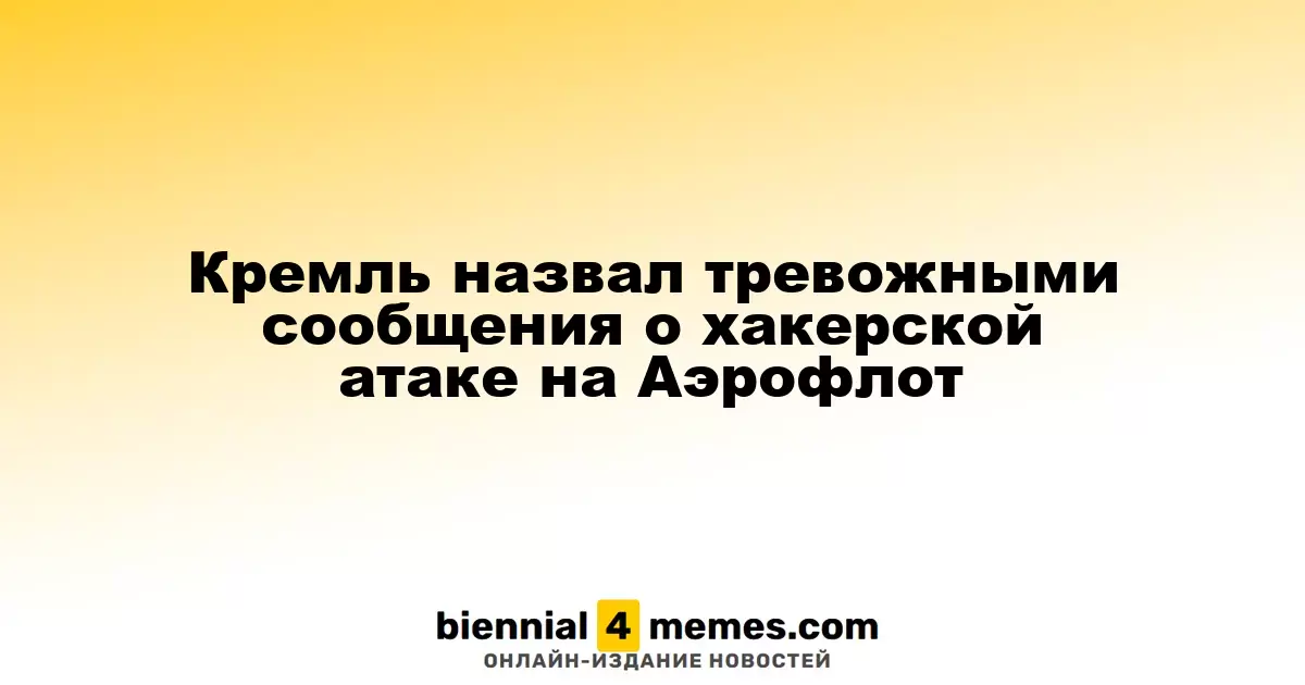 Кремль назвал тревожными сообщения о хакерской атаке на Аэрофлот