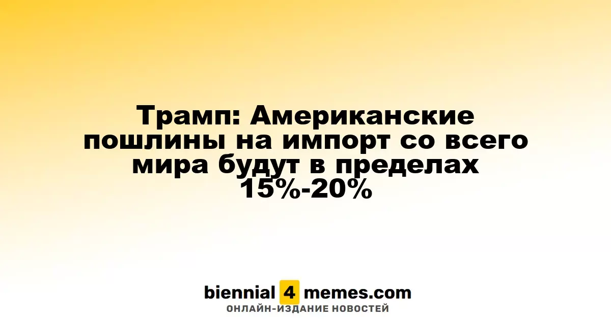 Трамп: Американские пошлины на импорт со всего мира будут в пределах 15%-20%