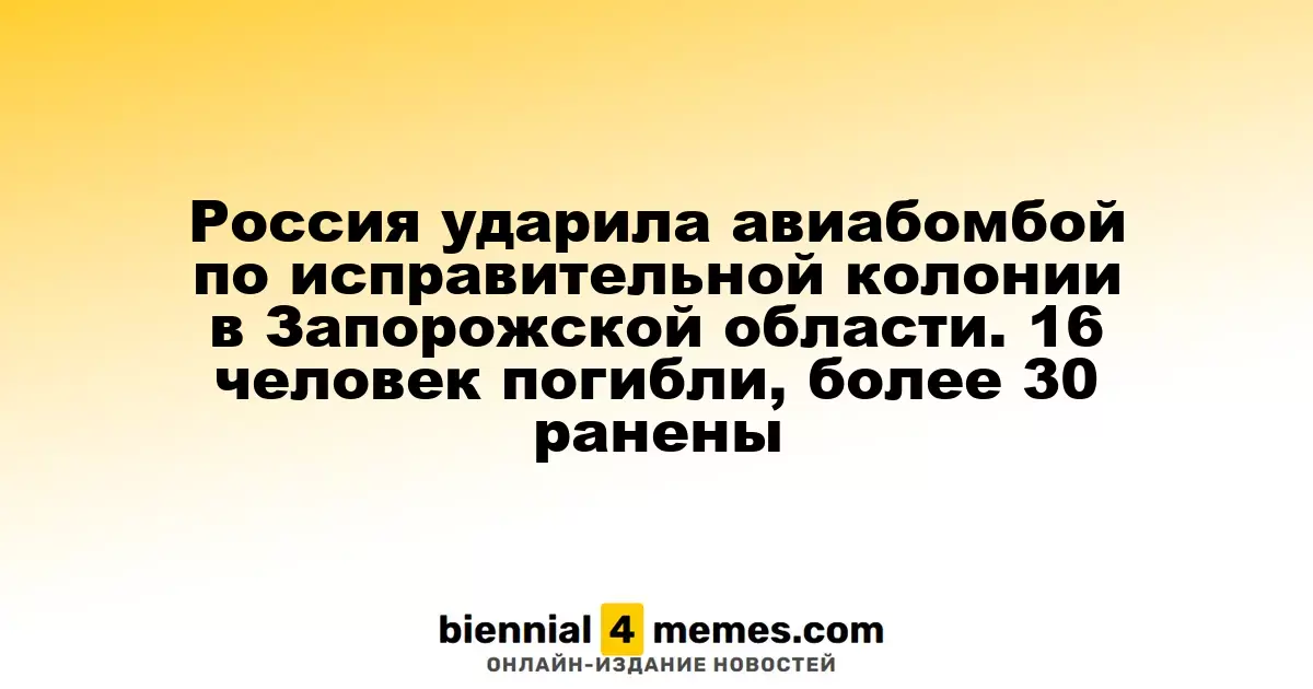 Россия ударила авиабомбой по исправительной колонии в Запорожской области. 16 человек погибли, более 30 ранены