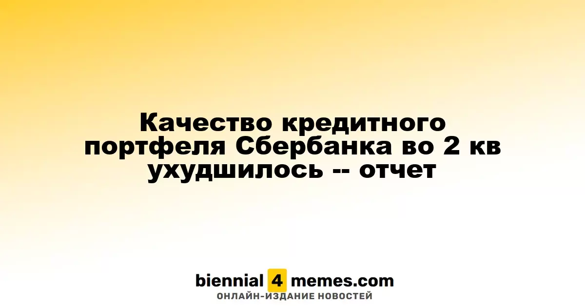 Качество кредитного портфеля Сбербанка во 2 кв ухудшилось -- отчет