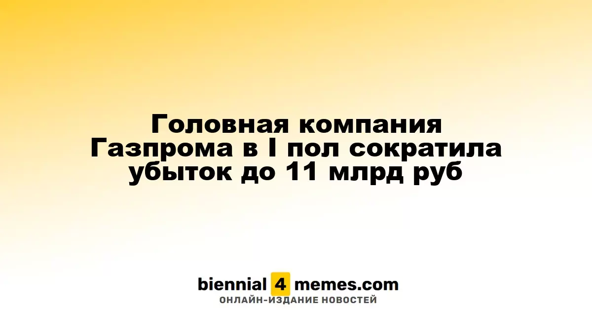 Головная компания Газпрома в I пол сократила убыток до 11 млрд руб