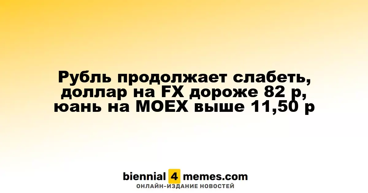 Рубль продолжает слабеть, доллар на FX дороже 82 р, юань на МОЕХ выше 11,50 р