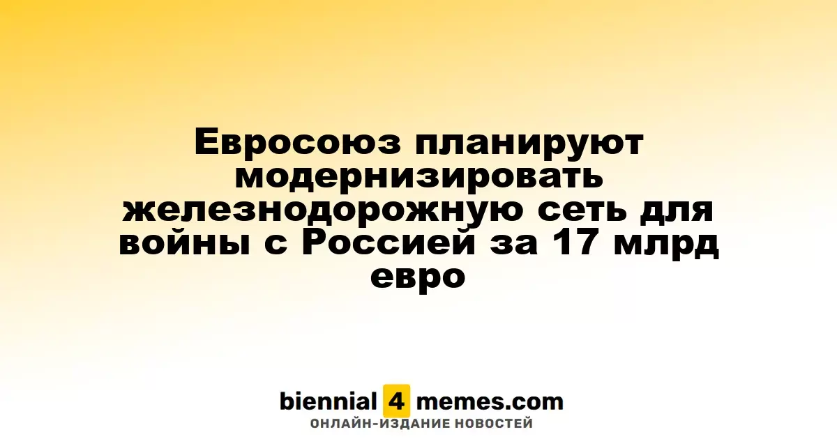 Евросоюз планируют модернизировать железнодорожную сеть для войны с Россией за 17 млрд евро