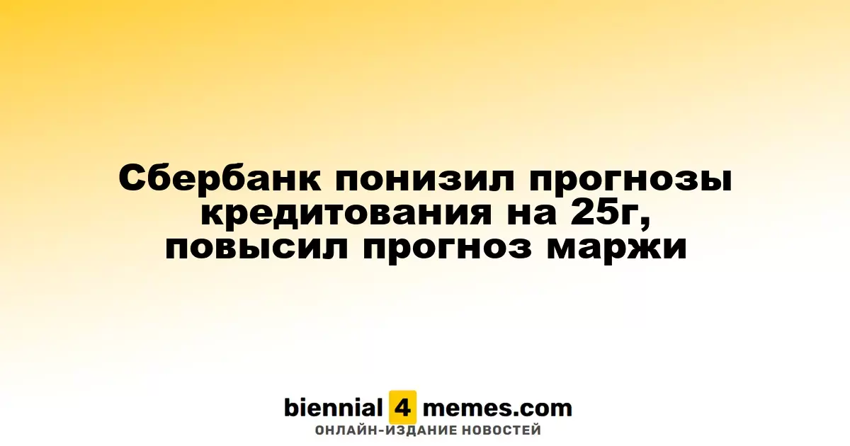 Cбербанк понизил прогнозы кредитования на 25г, повысил прогноз маржи