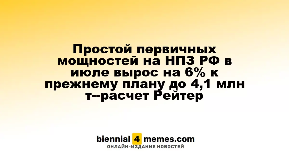 Простой первичных мощностей на НПЗ РФ в июле вырос на 6% к прежнему плану до 4,1 млн т--расчет Рейтер