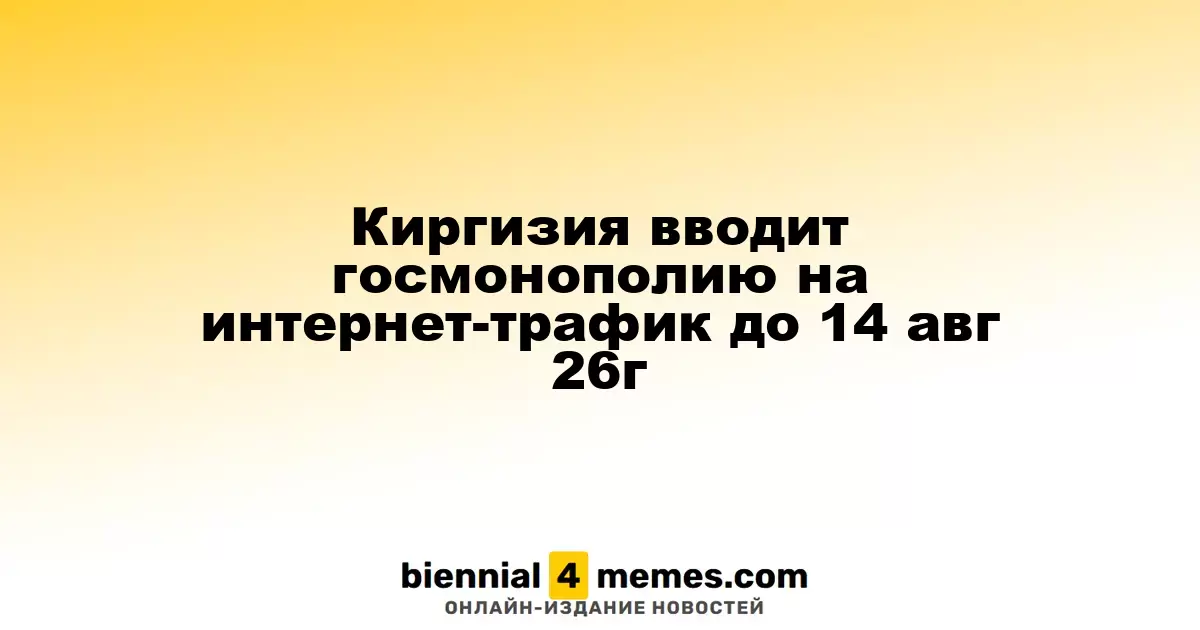 Киргизия вводит госмонополию на интернет-трафик до 14 авг 26г