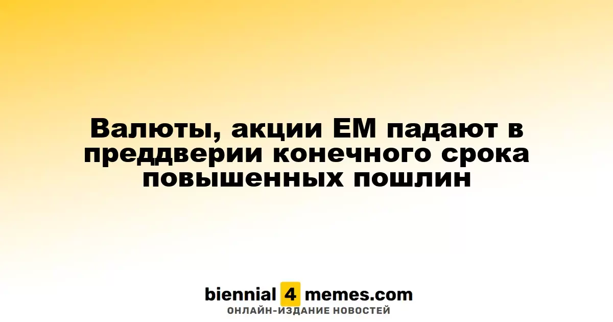 Валюты, акции ЕМ падают в преддверии конечного срока повышенных пошлин