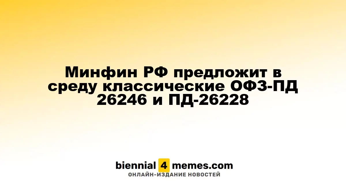 Минфин РФ предложит в среду классические ОФЗ-ПД 26246 и ПД-26228