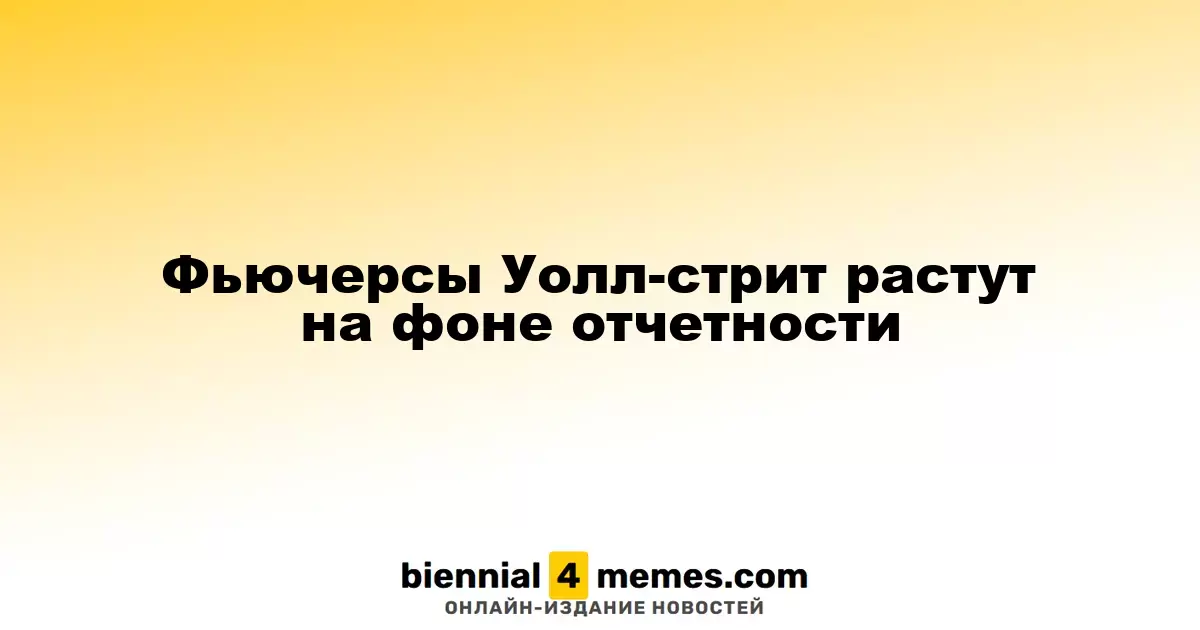 Фьючерсы Уолл-стрит растут на фоне отчетности