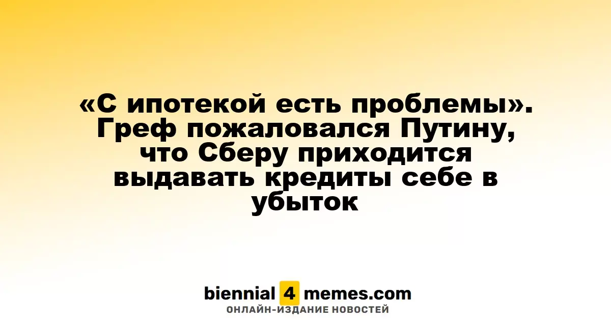 «С ипотекой есть проблемы». Греф пожаловался Путину, что Сберу приходится выдавать кредиты себе в убыток
