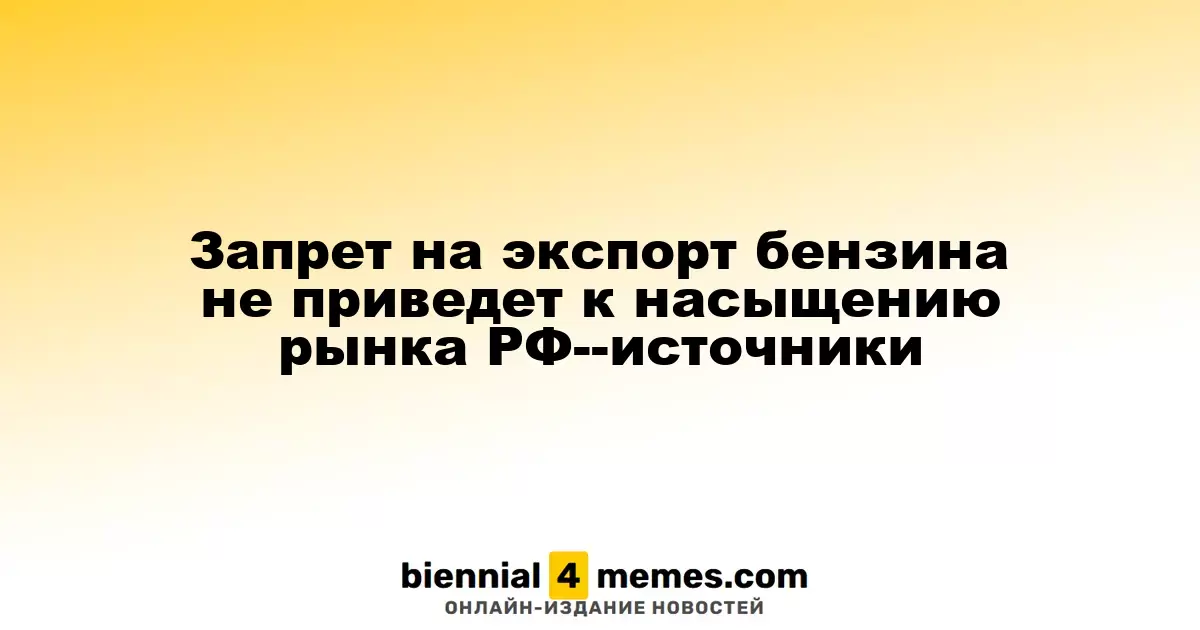Запрет на экспорт бензина не приведет к насыщению рынка РФ--источники