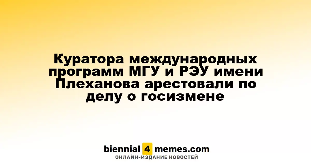 Куратора международных программ МГУ и РЭУ имени Плеханова арестовали по делу о госизмене