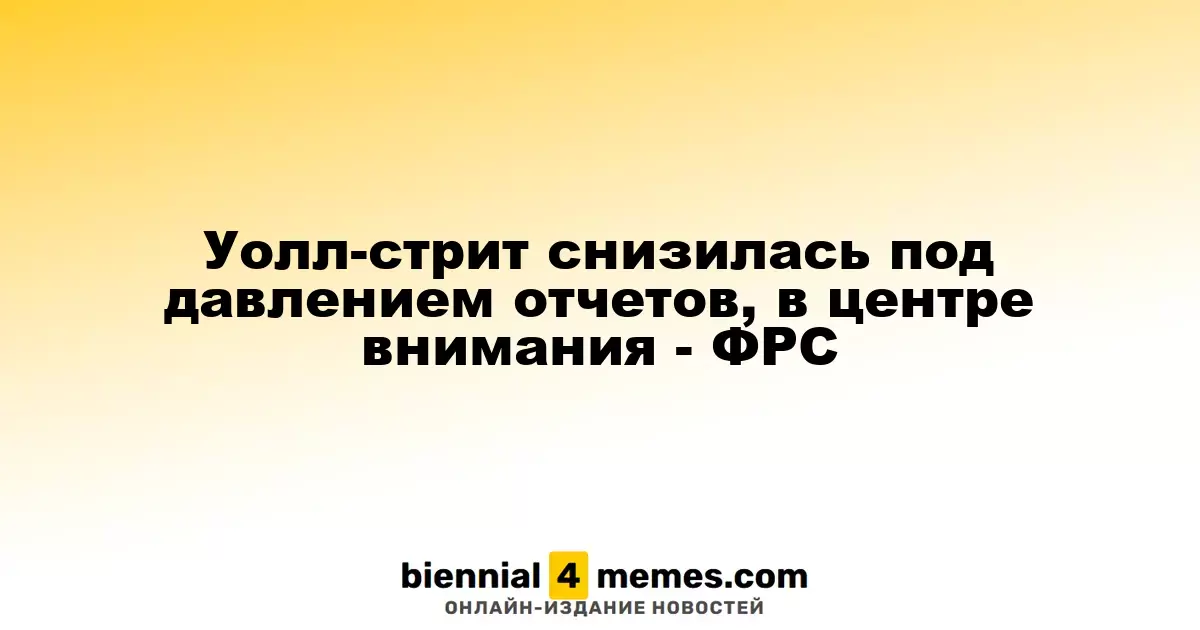 Уолл-стрит снизилась под давлением отчетов, в центре внимания - ФРС