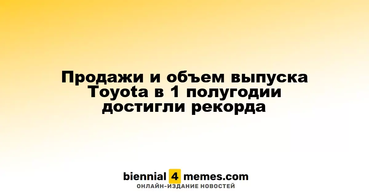 Продажи и объем выпуска Toyota в 1 полугодии достигли рекорда