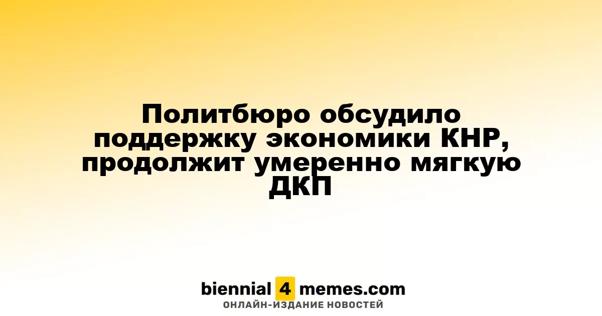 Политбюро обсудило поддержку экономики КНР, продолжит умеренно мягкую ДКП