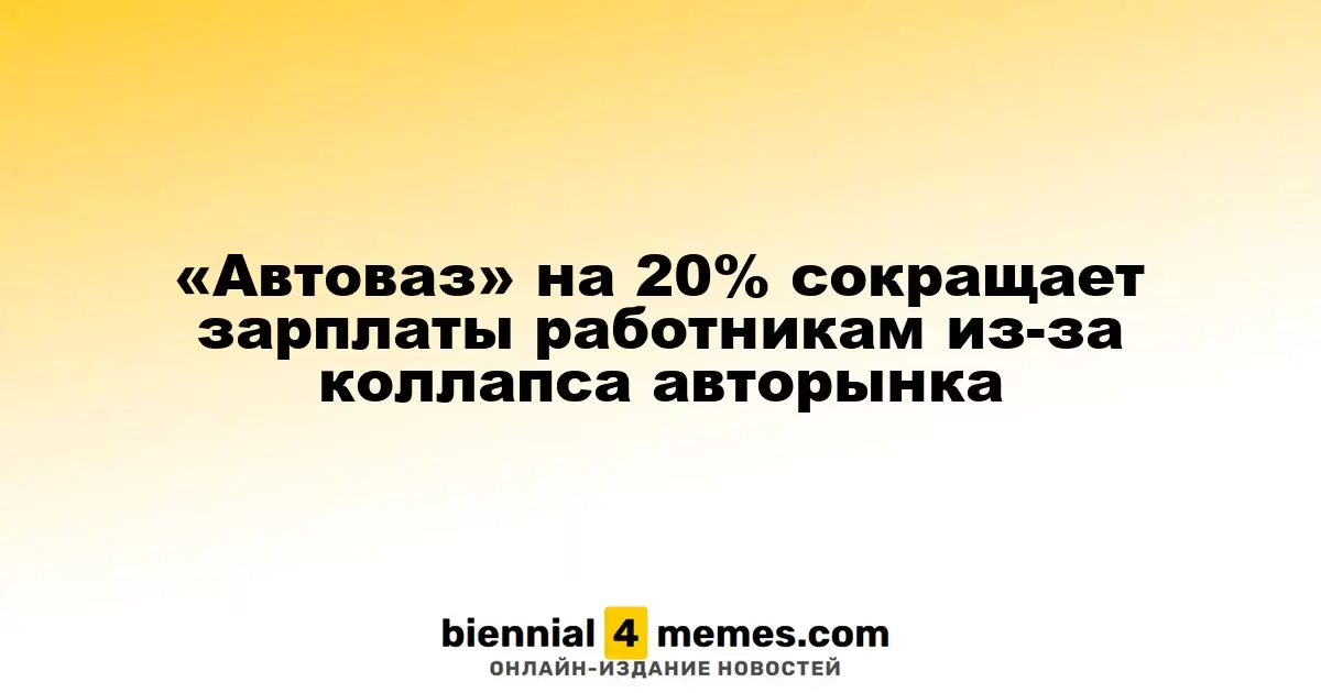 «Автоваз» на 20% сокращает зарплаты работникам из-за коллапса авторынка