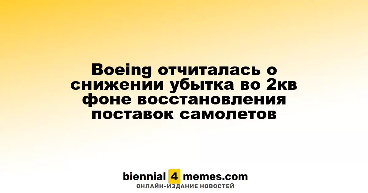 Boeing отчиталась о снижении убытка во 2кв фоне восстановления поставок самолетов