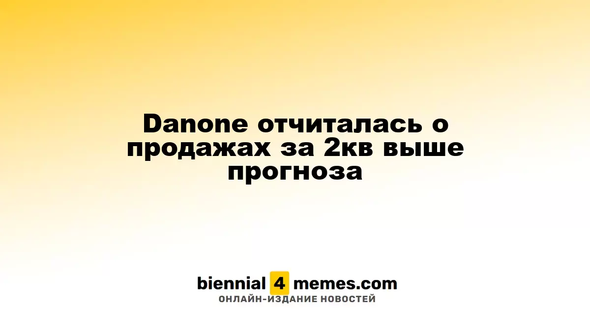 Danone отчиталась о продажах за 2кв выше прогноза