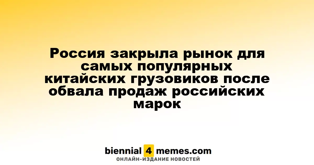 Россия закрыла рынок для самых популярных китайских грузовиков после обвала продаж российских марок