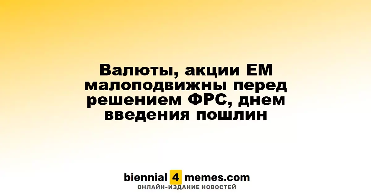 Валюты, акции EM малоподвижны перед решением ФРС, днем введения пошлин