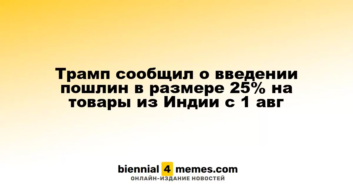 Трамп сообщил о введении пошлин в размере 25% на товары из Индии с 1 авг