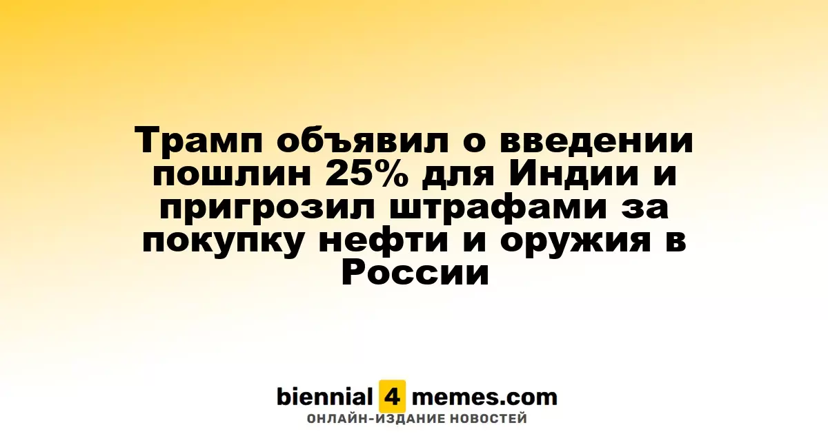 Трамп объявил о введении пошлин 25% для Индии и пригрозил штрафами за покупку нефти и оружия в России