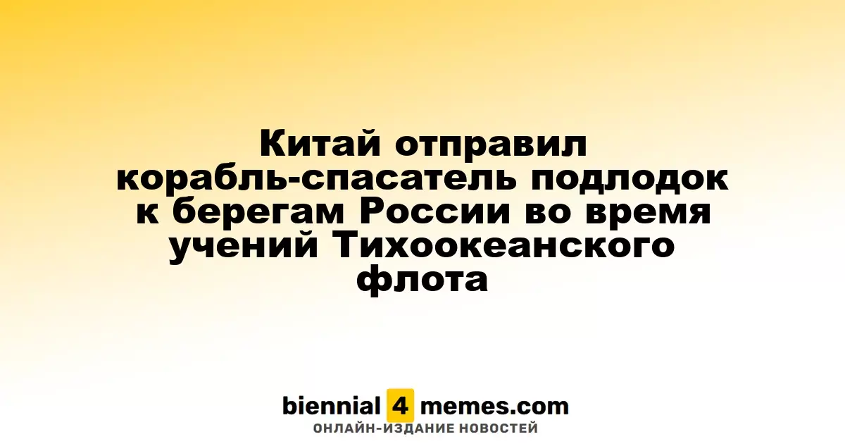 Китай отправил корабль-спасатель подлодок к берегам России во время учений Тихоокеанского флота