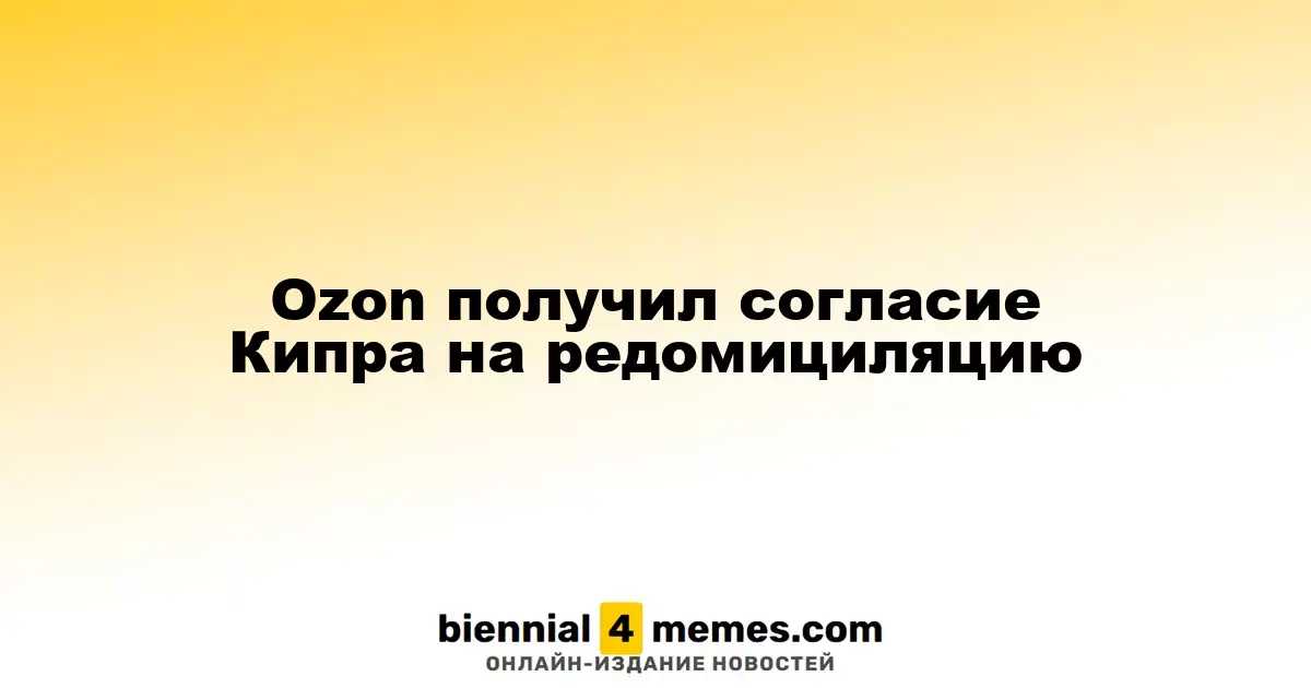 Ozon получил согласие Кипра на редомициляцию