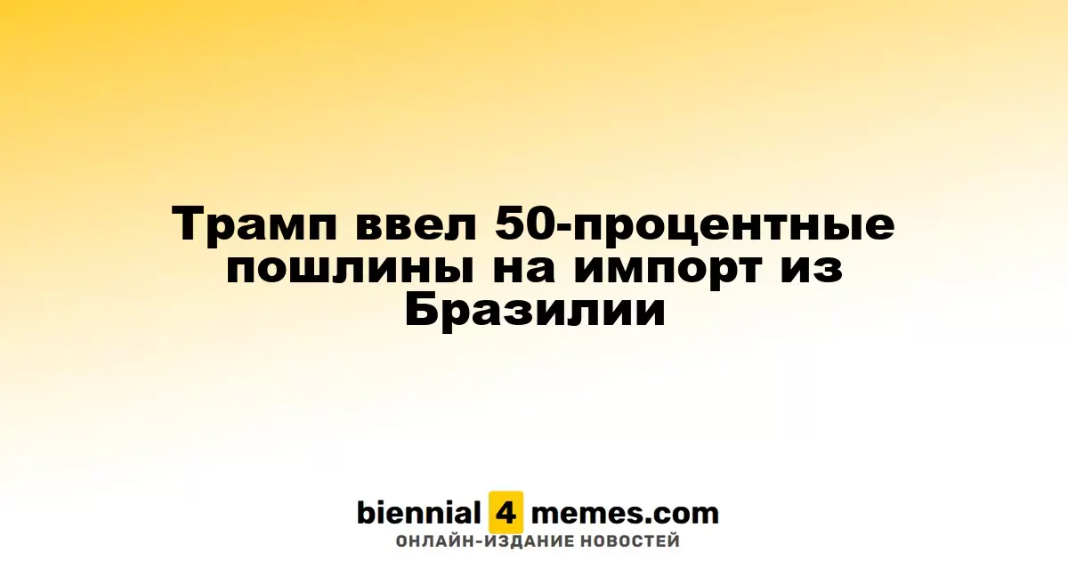 Трамп ввел 50-процентные пошлины на импорт из Бразилии