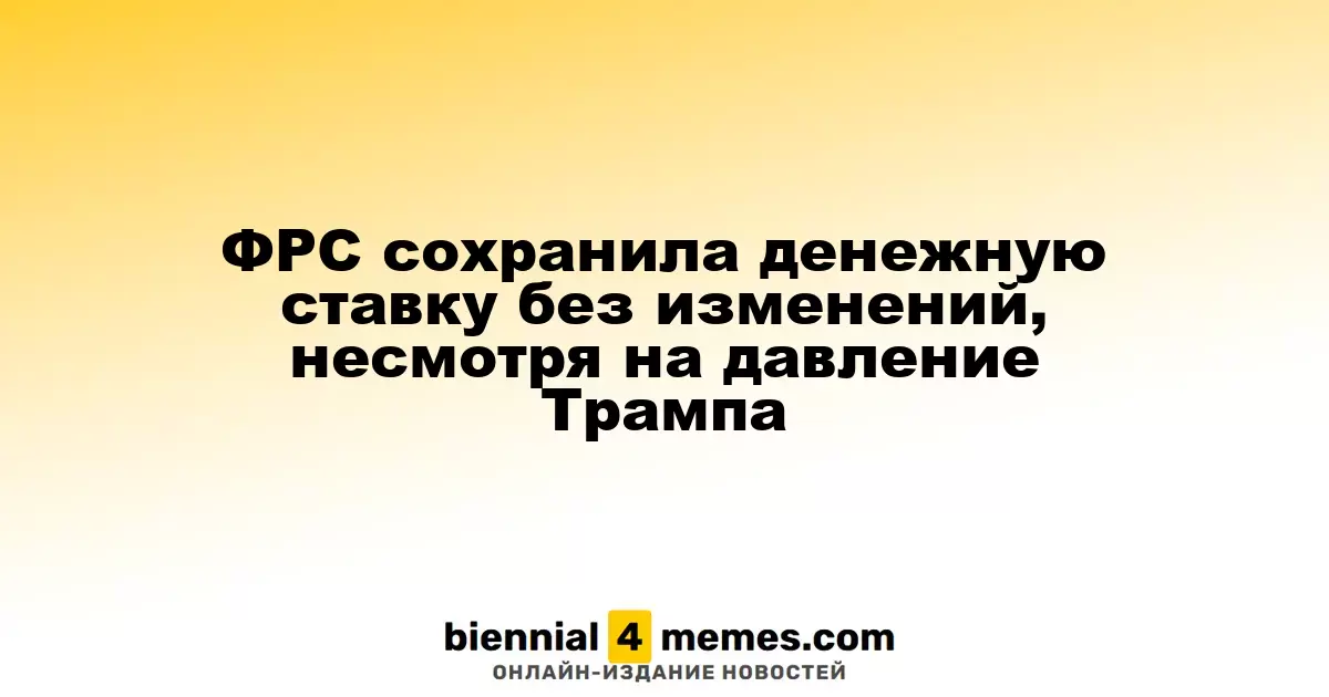 ФРС сохранила денежную ставку без изменений, несмотря на давление Трампа