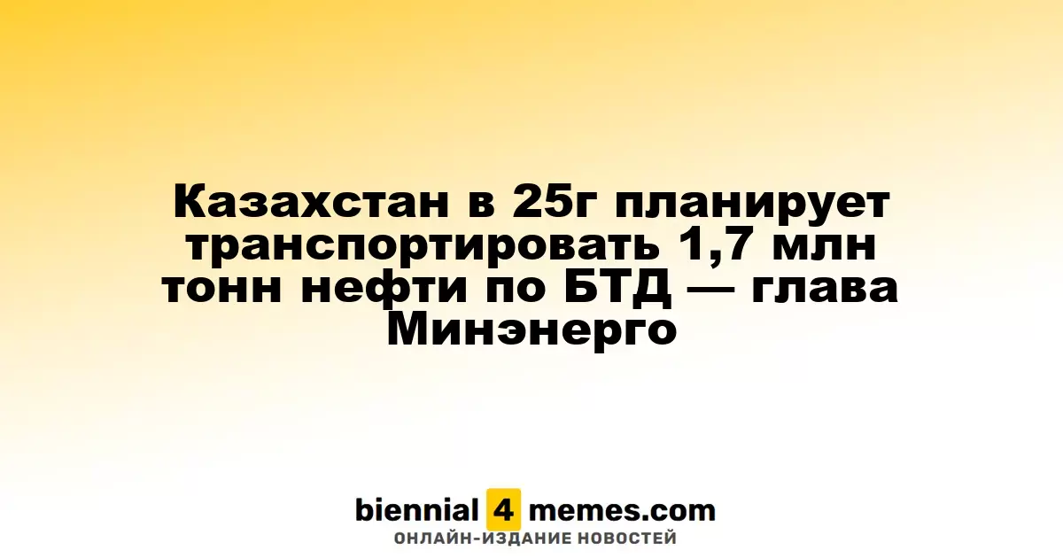 Казахстан в 25г планирует транспортировать 1,7 млн тонн нефти по БТД — глава Минэнерго