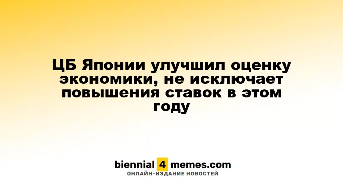 ЦБ Японии улучшил оценку экономики, не исключает повышения ставок в этом году