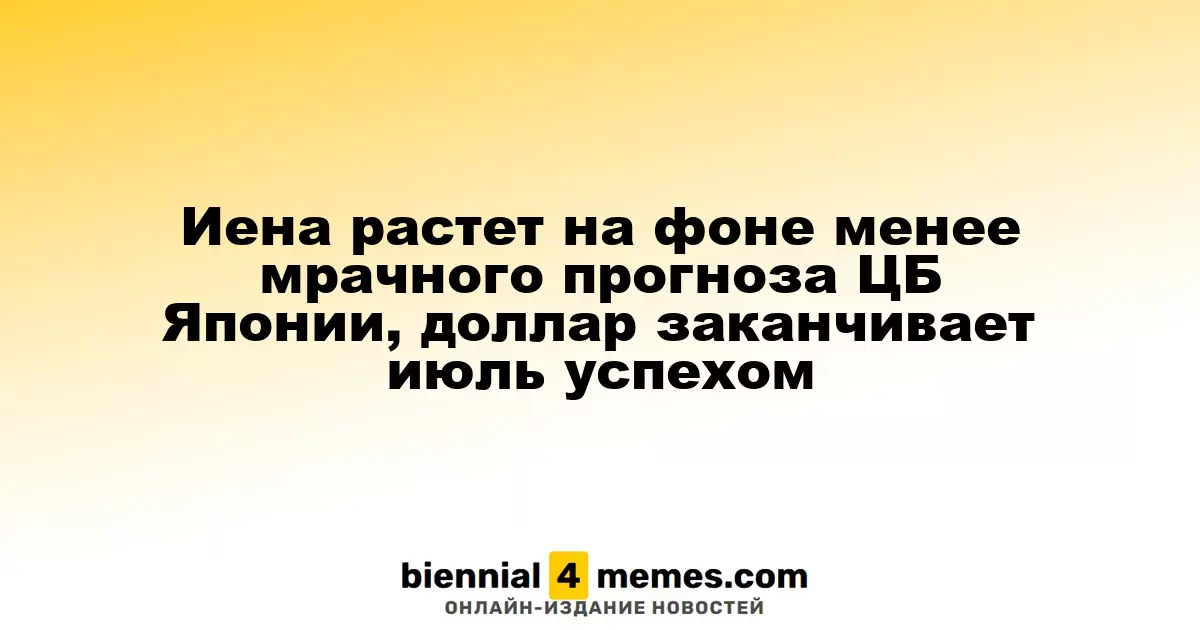 Иена растет на фоне менее мрачного прогноза ЦБ Японии, доллар заканчивает июль успехом