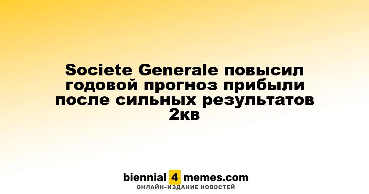 Societe Generale повысил годовой прогноз прибыли после сильных результатов 2кв