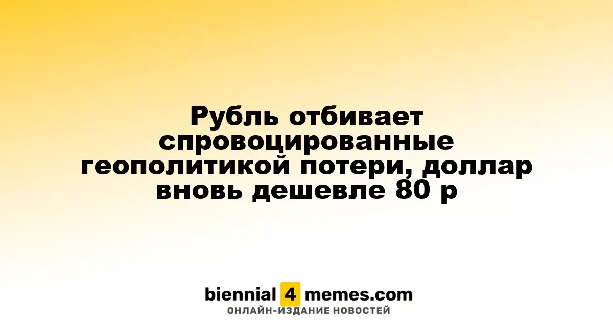 Рубль отбивает спровоцированные геополитикой потери, доллар вновь дешевле 80 р
