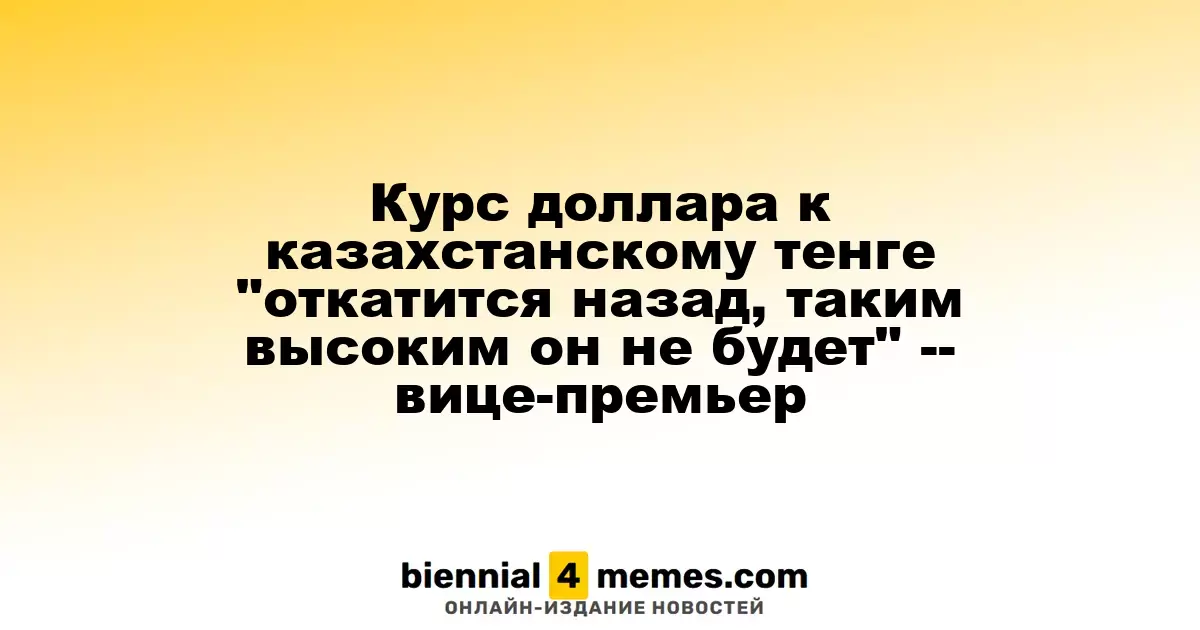 Курс доллара к казахстанскому тенге "откатится назад, таким высоким он не будет" -- вице-премьер