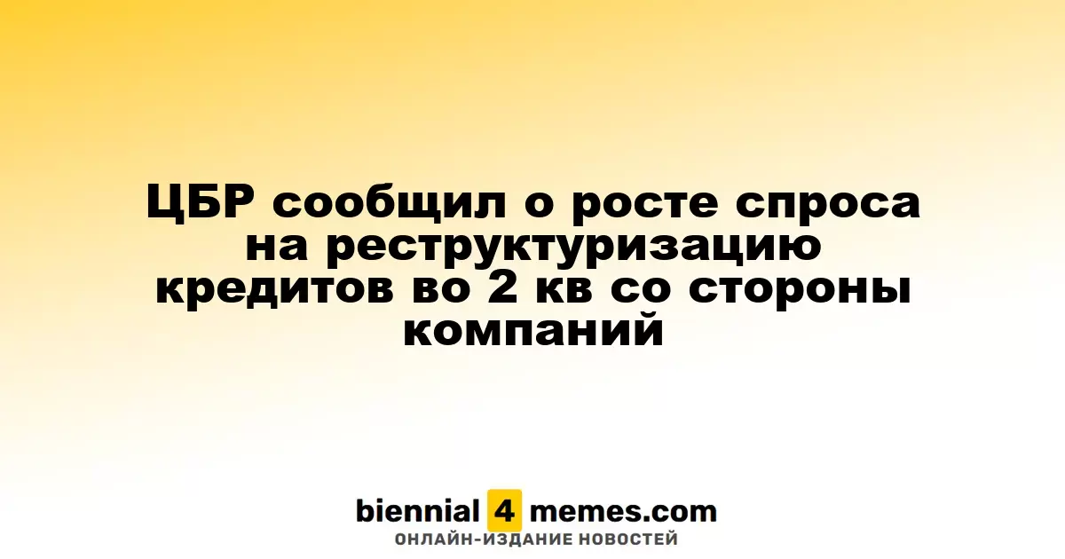 ЦБР сообщил о росте спроса на реструктуризацию кредитов во 2 кв со стороны компаний