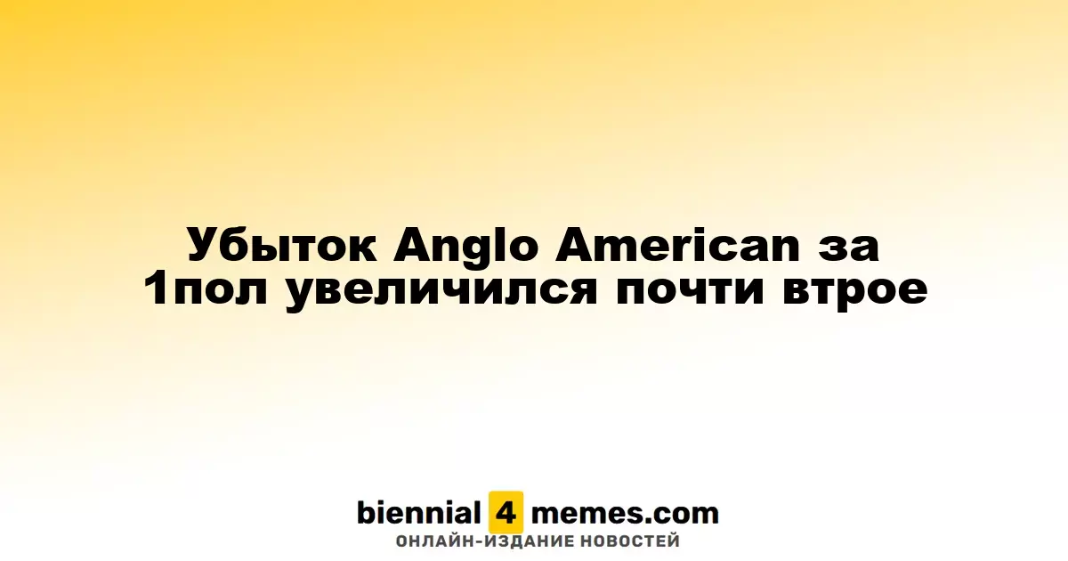Убыток Anglo American за 1пол увеличился почти втрое