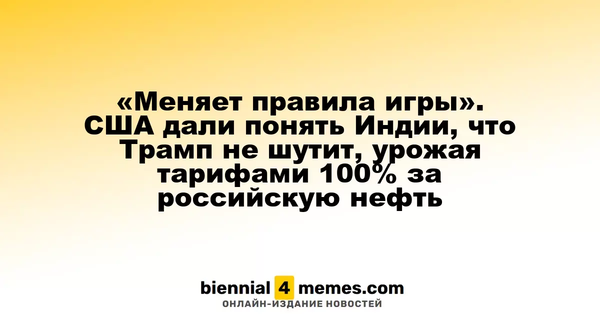 «Меняет правила игры». США дали понять Индии, что Трамп не шутит, урожая тарифами 100% за российскую нефть