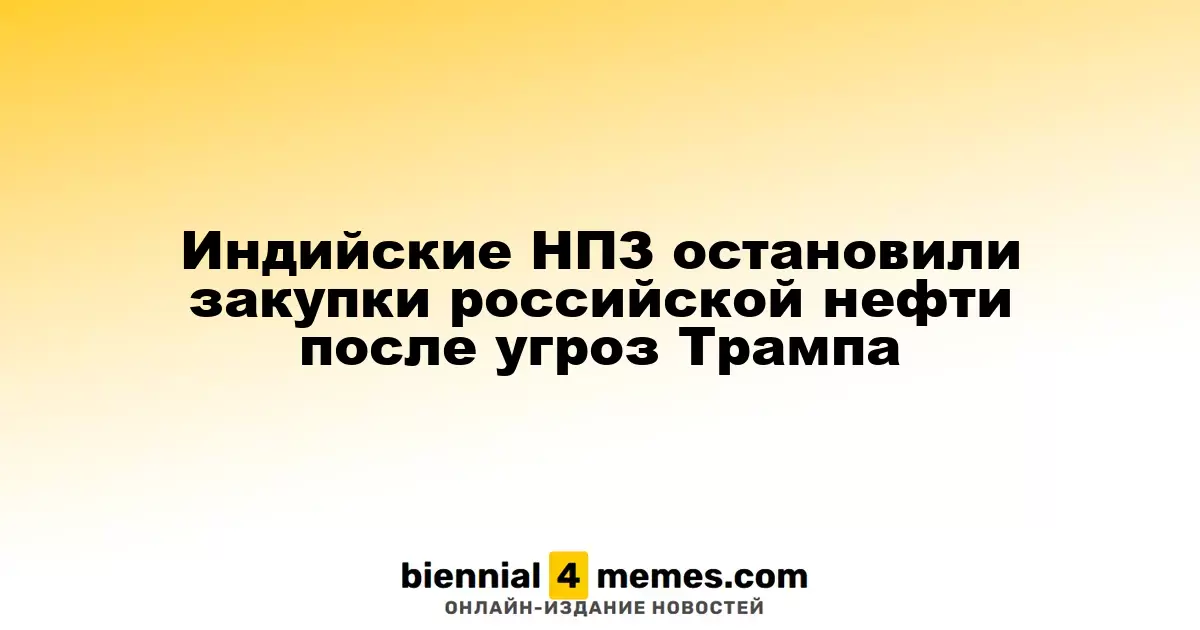 Индийские НПЗ остановили закупки российской нефти после угроз Трампа