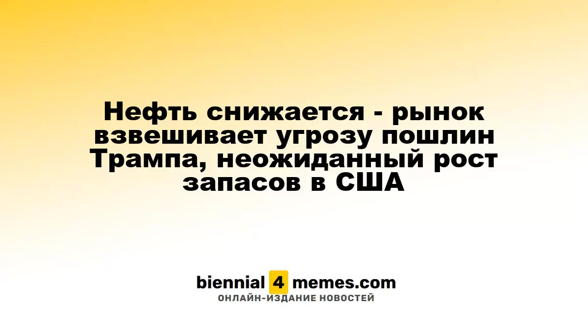 Нефть снижается - рынок взвешивает угрозу пошлин Трампа, неожиданный рост запасов в США