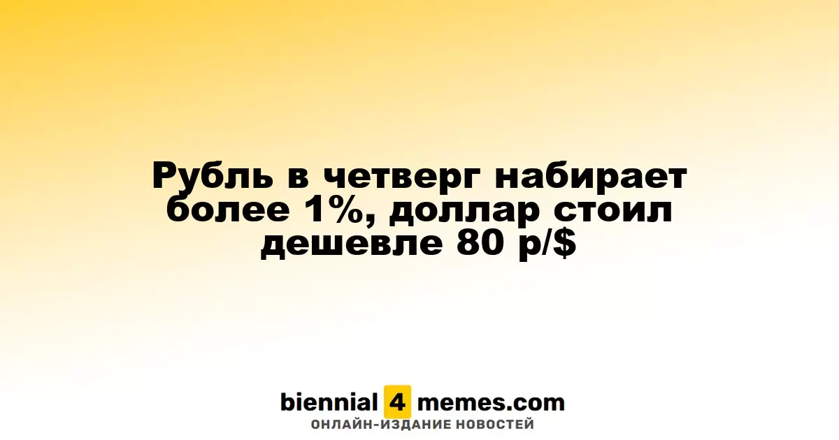 Рубль в четверг набирает более 1%, доллар стоил дешевле 80 р/$