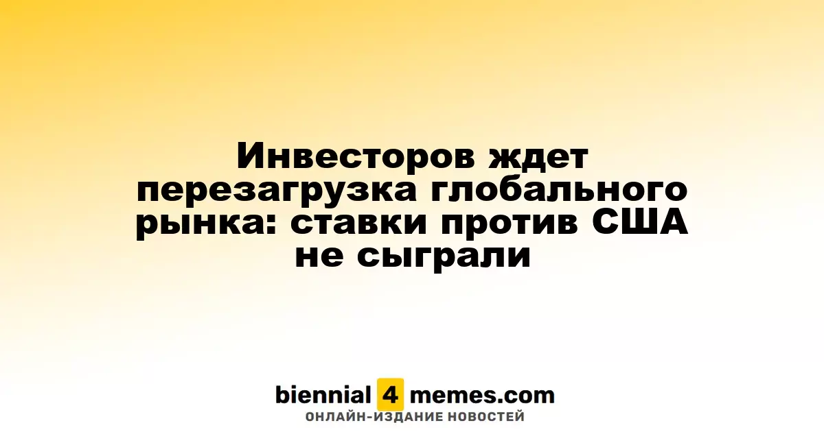 Инвесторов ждет перезагрузка глобального рынка: ставки против США не сыграли