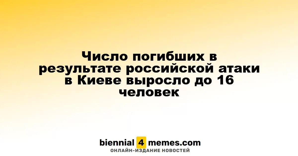 Число погибших в результате российской атаки в Киеве выросло до 16 человек